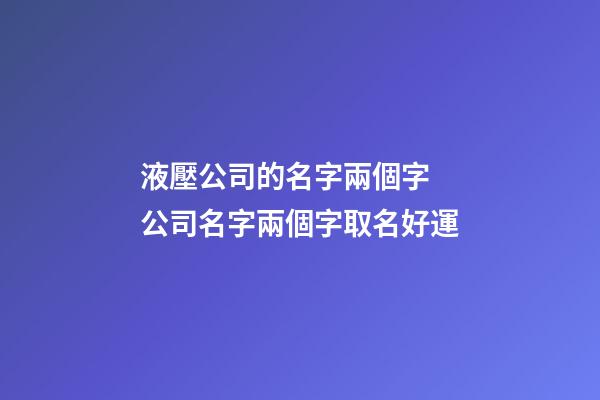 液壓公司的名字兩個字 公司名字兩個字取名好運-第1張-公司起名-玄機派